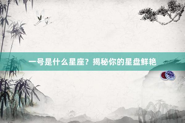 一号是什么星座？揭秘你的星盘鲜艳