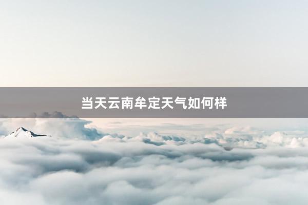 当天云南牟定天气如何样