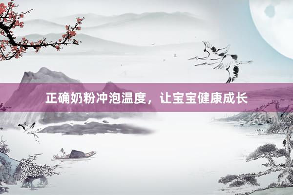 正确奶粉冲泡温度，让宝宝健康成长