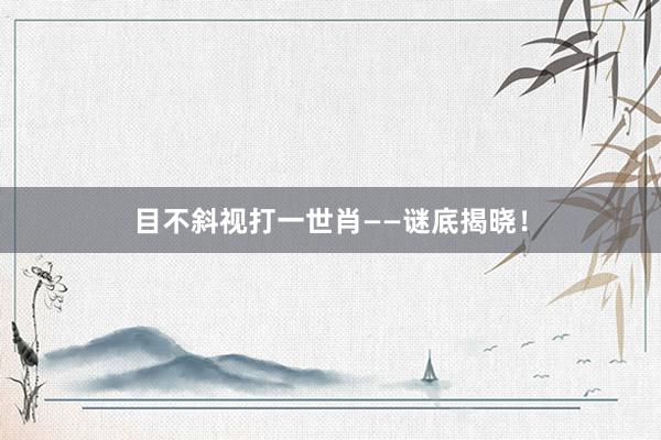 目不斜视打一世肖——谜底揭晓！