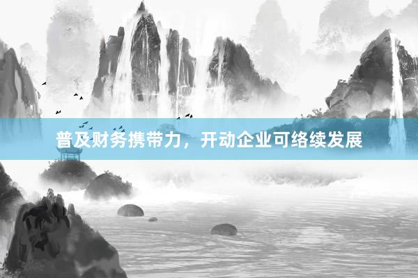 普及财务携带力，开动企业可络续发展