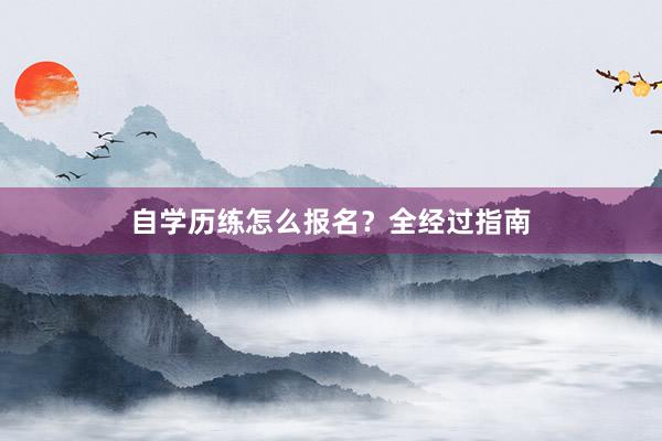 自学历练怎么报名？全经过指南