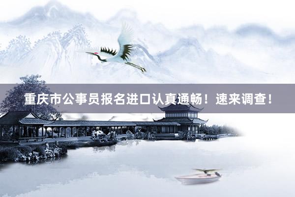 重庆市公事员报名进口认真通畅！速来调查！